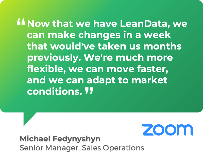 Now that we have LeanData, we can make changes in a week that would've taken us months previously. We're much more flexible, we can move faster, and we can adapt to market conditions. - Michael Fedynyshyn Senior Manager, Sales Operations, Zoom